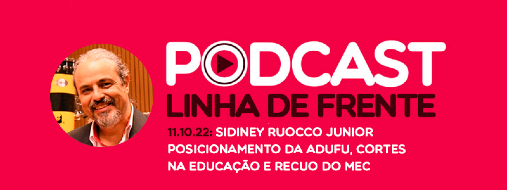 Ouça: Podcast Linha de Frente com Sidiney Ruocco - 11.10: Posicionamento da ADUFU, cortes na educação e recuo do MEC